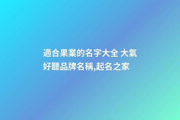 適合果業的名字大全 大氣好聽品牌名稱,起名之家-第1張-商標起名-玄機派